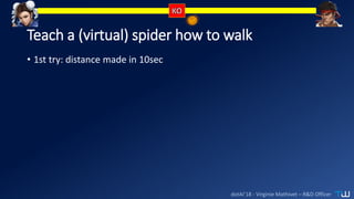 dotAI’18 - Virginie Mathivet – R&D Officer
Teach a (virtual) spider how to walk
• 1st try: distance made in 10sec
 