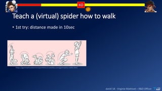 dotAI’18 - Virginie Mathivet – R&D Officer
Teach a (virtual) spider how to walk
• 1st try: distance made in 10sec
https://gymnasticselectronicportfolio13.weebly.com/gymnastics-skills.html
 