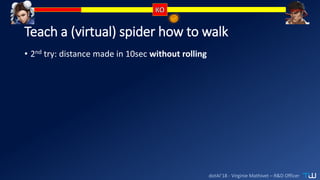dotAI’18 - Virginie Mathivet – R&D Officer
Teach a (virtual) spider how to walk
• 2nd try: distance made in 10sec without rolling
 