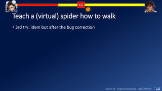 dotAI’18 - Virginie Mathivet – R&D Officer
Teach a (virtual) spider how to walk
• 3rd try: idem but after the bug correction
 