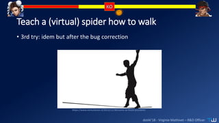 dotAI’18 - Virginie Mathivet – R&D Officer
Teach a (virtual) spider how to walk
• 3rd try: idem but after the bug correction
https://www.nemusloren.it/2013/11/30/come-se-fosse-possibile/
 