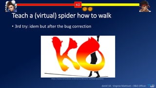 dotAI’18 - Virginie Mathivet – R&D Officer
Teach a (virtual) spider how to walk
• 3rd try: idem but after the bug correction
https://www.nemusloren.it/2013/11/30/come-se-fosse-possibile/
 