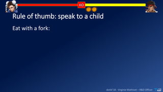 dotAI’18 - Virginie Mathivet – R&D Officer
Rule of thumb: speak to a child
Eat with a fork:
 