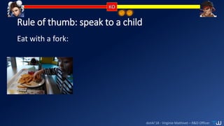 dotAI’18 - Virginie Mathivet – R&D Officer
Rule of thumb: speak to a child
Eat with a fork:
 