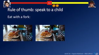 dotAI’18 - Virginie Mathivet – R&D Officer
Rule of thumb: speak to a child
Eat with a fork:
 