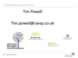 Copyright ©UWSPLtd2013
UWSP Access to Finance
Tim Powell
Tim.powell@uwsp.co.uk
 