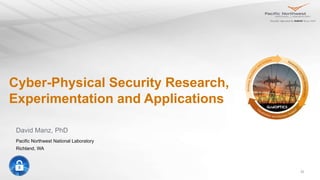 23
Cyber-Physical Security Research,
Experimentation and Applications
David Manz, PhD
Pacific Northwest National Laboratory
Richland, WA
 