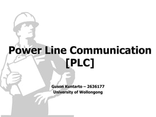 Power Line Communication
          [PLC]

       Guson Kuntarto – 2636177
        University of Wollongong
 