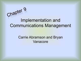 Implementation and
Communications Management
Carrie Abramson and Bryan
Vanacore
 