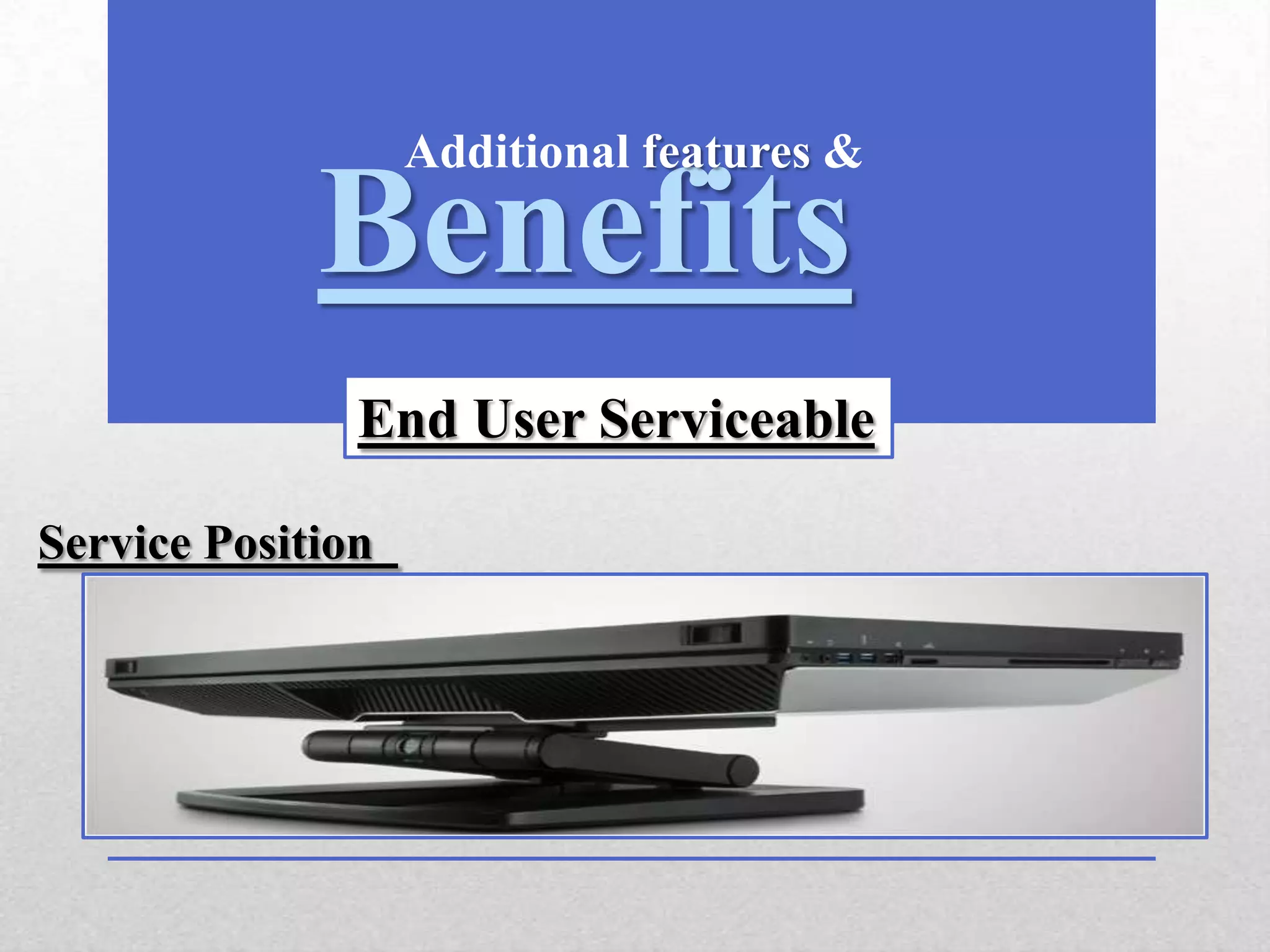 Additional features &

             Benefits
               End User Serviceable

Service Position
 