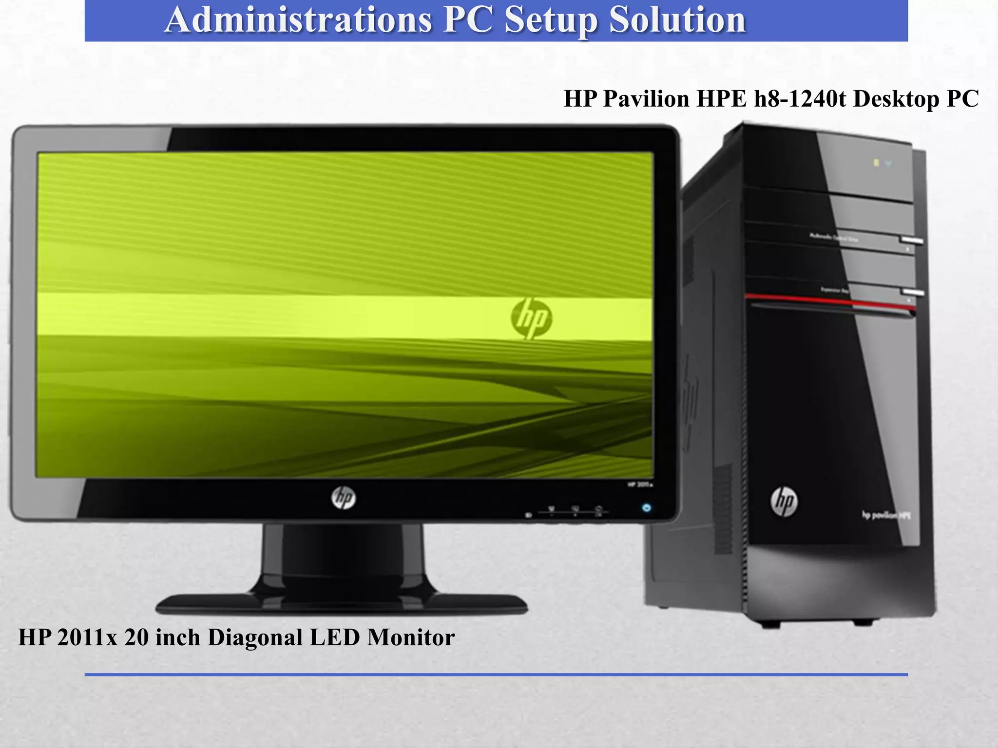 Administrations PC Setup Solution
                                        HP Pavilion HPE h8-1240t Desktop PC




HP 2011x 20 inch Diagonal LED Monitor
 