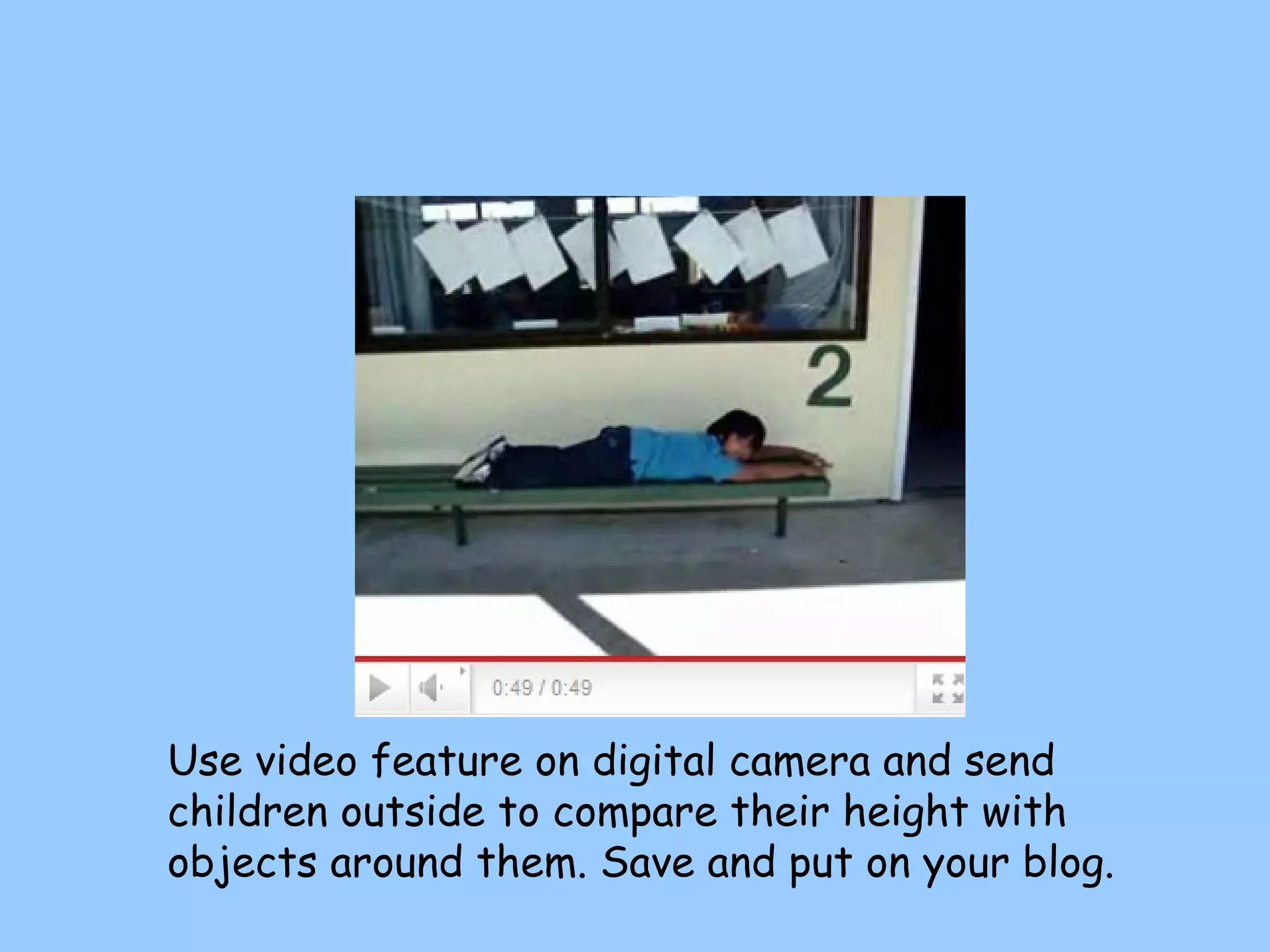 Use video feature on digital camera and send children outside to compare their height with objects around them. Save and put on your blog. 