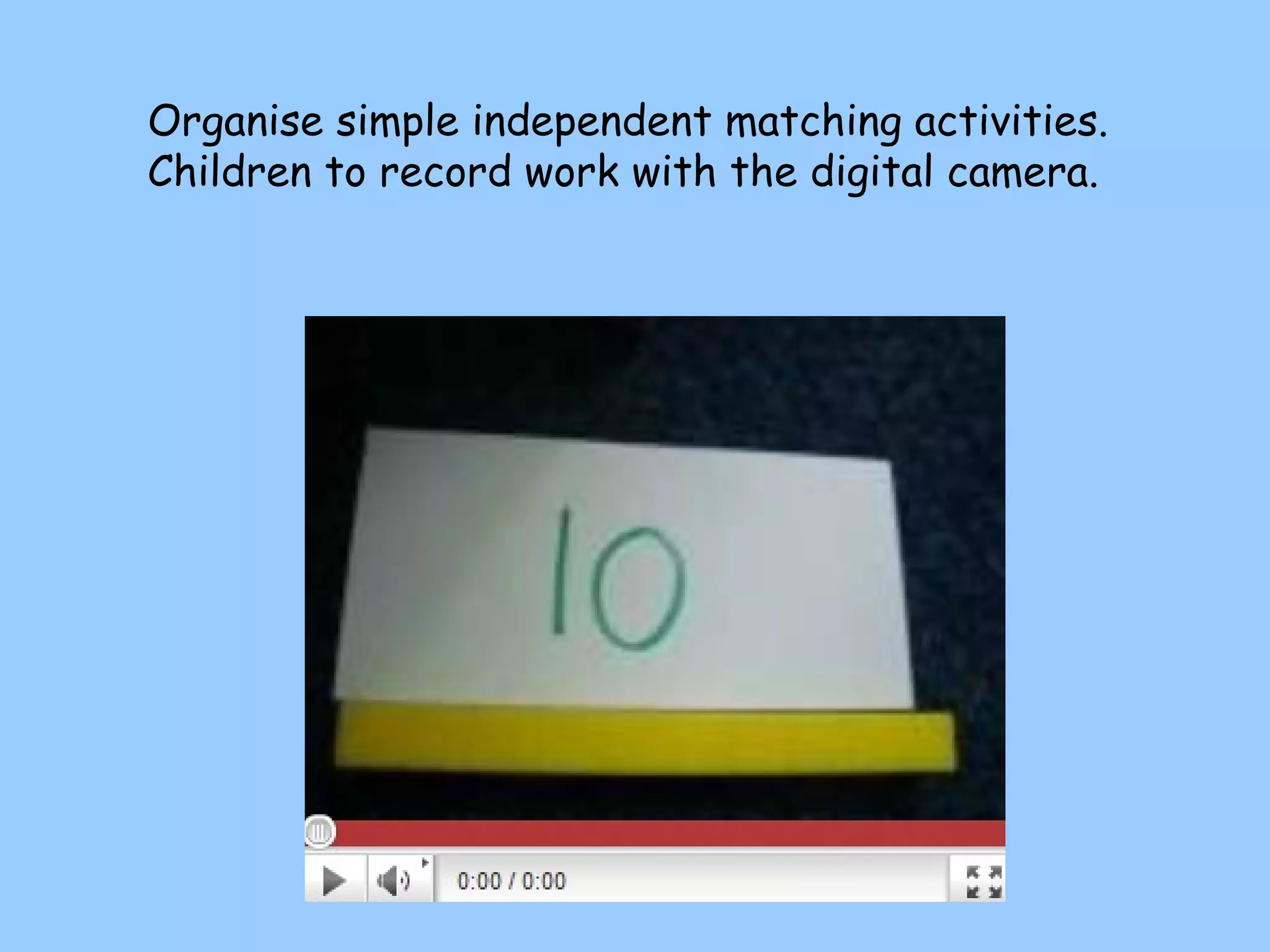 Organise simple independent matching activities. Children to record work with the digital camera. 