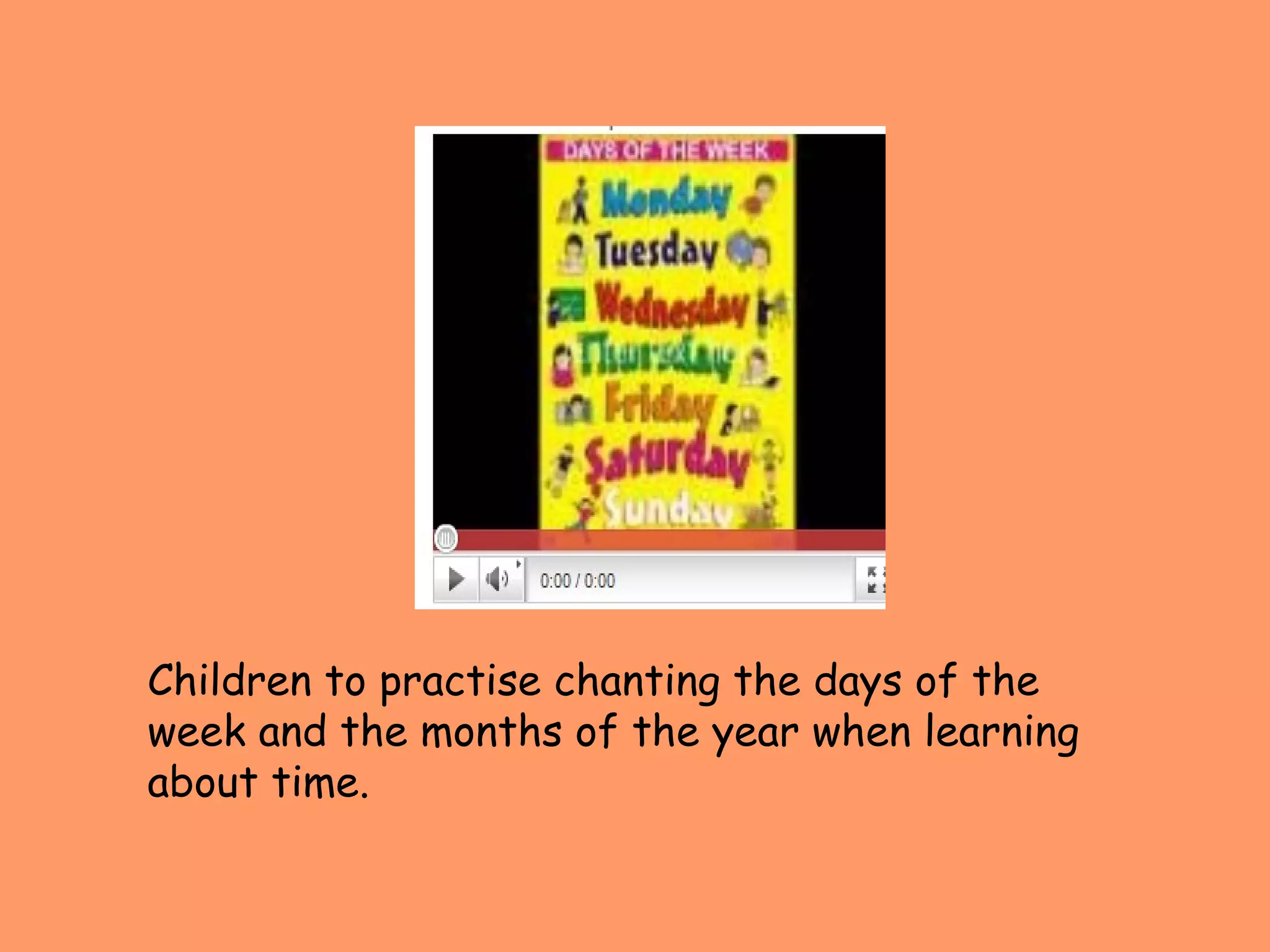Children to practise chanting the days of the week and the months of the year when learning about time. 