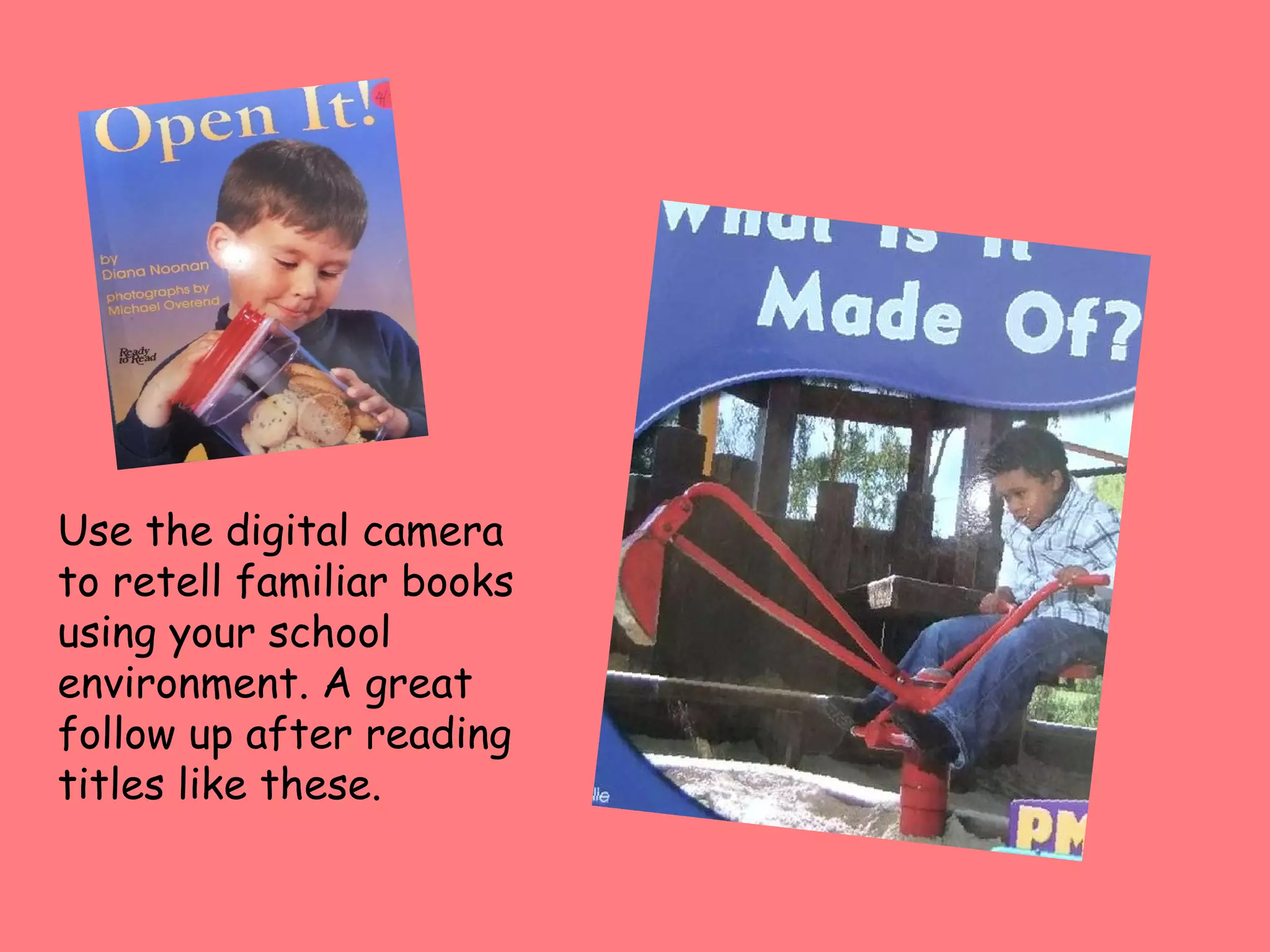 Use the digital camera to retell familiar books using your school environment. A great follow up after reading titles like these. 