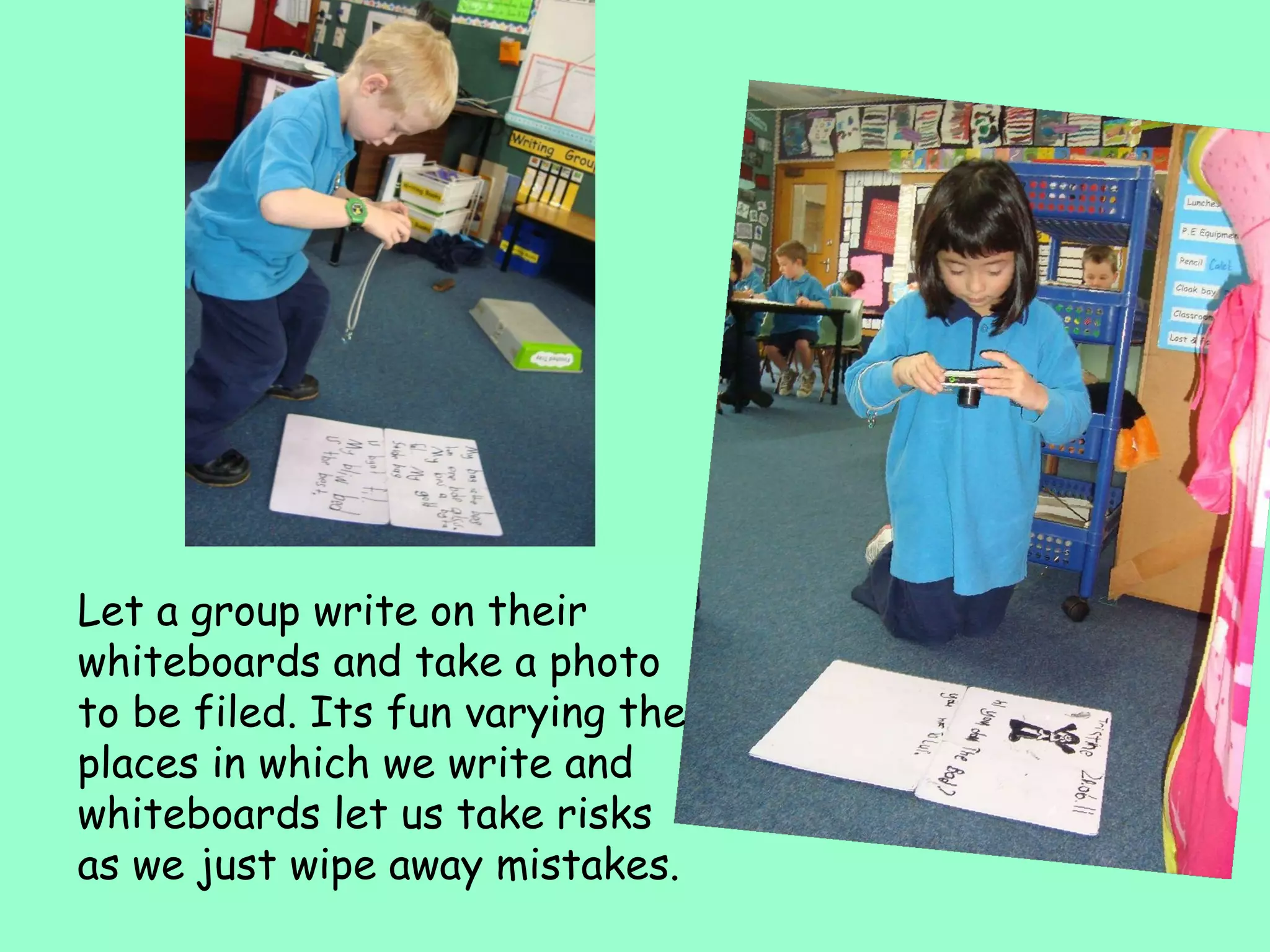 Let a group write on their whiteboards and take a photo to be filed. Its fun varying the places in which we write and whiteboards let us take risks as we just wipe away mistakes. 