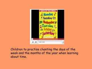 Children to practise chanting the days of the week and the months of the year when learning about time. 