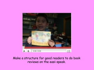 Make a structure for good readers to do book reviews on the easi-speak. 