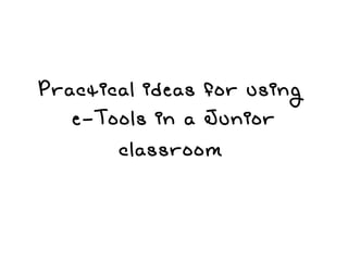 Practical ideas for using  e-Tools in a Junior classroom   