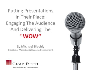 Putting Presentations
In Their Place:
Engaging The Audience
And Delivering The
"WOW“
By Michael Blachly
Director of Marketing & Business Development
 