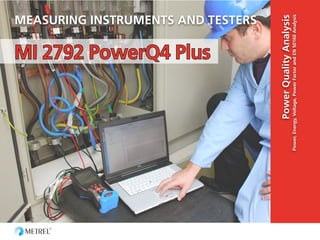 MI 2792 PowerQ4 Plus
Power, Energy, Voltage, Power Factor and EN 50160 Analysis

Power Quality Analysis

MEASURING INSTRUMENTS AND TESTERS

 