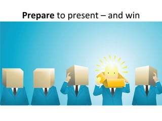 Prepare  to present – and win 