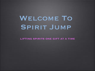 Welcome To
Spirit Jump
lifting spirits one gift at a time
 