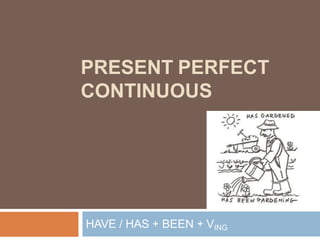 PRESENT PERFECT
CONTINUOUS
HAVE / HAS + BEEN + VING
 