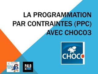 LA PROGRAMMATION
PAR CONTRAINTES (PPC)
AVEC CHOCO3
 