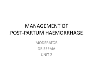 MANAGEMENT OF
POST-PARTUM HAEMORRHAGE
MODERATOR
DR SEEMA
UNIT 2
 