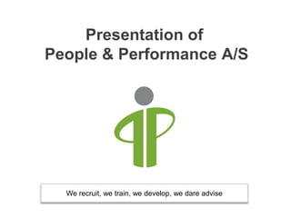 Presentation of
People & Performance A/S




  We recruit, we train, we develop, we dare advise
 