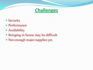 Challenges
 Security
 Performance
 Availability
 Bringing in house may be difficult
 Not enough major supplies yet.
 