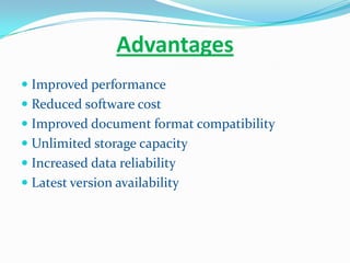 Advantages
 Improved performance
 Reduced software cost
 Improved document format compatibility
 Unlimited storage capacity
 Increased data reliability
 Latest version availability
 