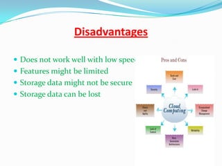 Disadvantages
 Does not work well with low speed
 Features might be limited
 Storage data might not be secure
 Storage data can be lost
 