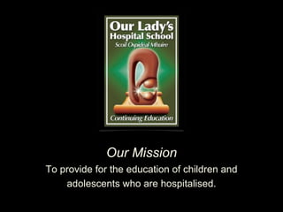Our Mission
To provide for the education of children and
adolescents who are hospitalised.
 