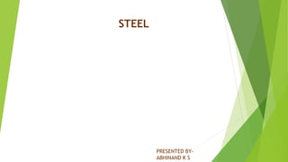STEEL
PRESENTED BY-
ABHINAND K S
 
