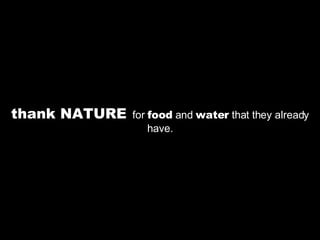 thank NATURE   for  food  and  water  that they already have. 