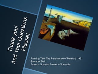 Thank you!And Your Questions Please! Painting Title: The Persistence of Memory, 1931Salvador DaliFamous Spanish Painter – Surrealist