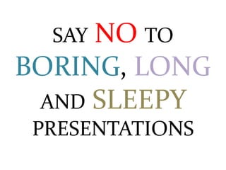 SAY NO TO
BORING, LONG
AND SLEEPY
PRESENTATIONS
 