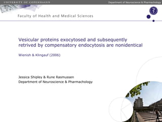 Department of Neuroscience & Pharmachology
Jessica Shipley & Rune Rasmussen
Department of Neuroscience & Pharmachology
Vesicular proteins exocytosed and subsequently
retrived by compensatory endocytosis are nonidentical
Wienish & Klingauf (2006)
 