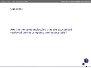 Question:
Are the the same molecules that are exocytosed
retrieved during compensatory endocytosis?
Department of Neuroscience & Pharmachology
 