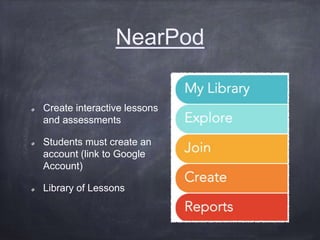 NearPod
Create interactive lessons
and assessments
Students must create an
account (link to Google
Account)
Library of Lessons
 