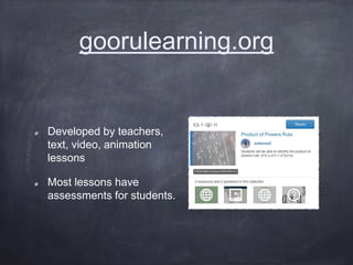goorulearning.org
Developed by teachers,
text, video, animation
lessons
Most lessons have
assessments for students.
 