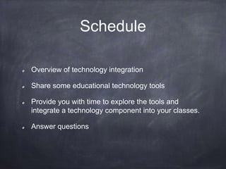 Schedule
Overview of technology integration
Share some educational technology tools
Provide you with time to explore the tools and
integrate a technology component into your classes.
Answer questions
 