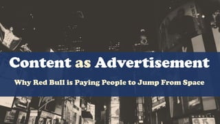 Content as Advertisement
Why Red Bull is Paying People to Jump From Space
 