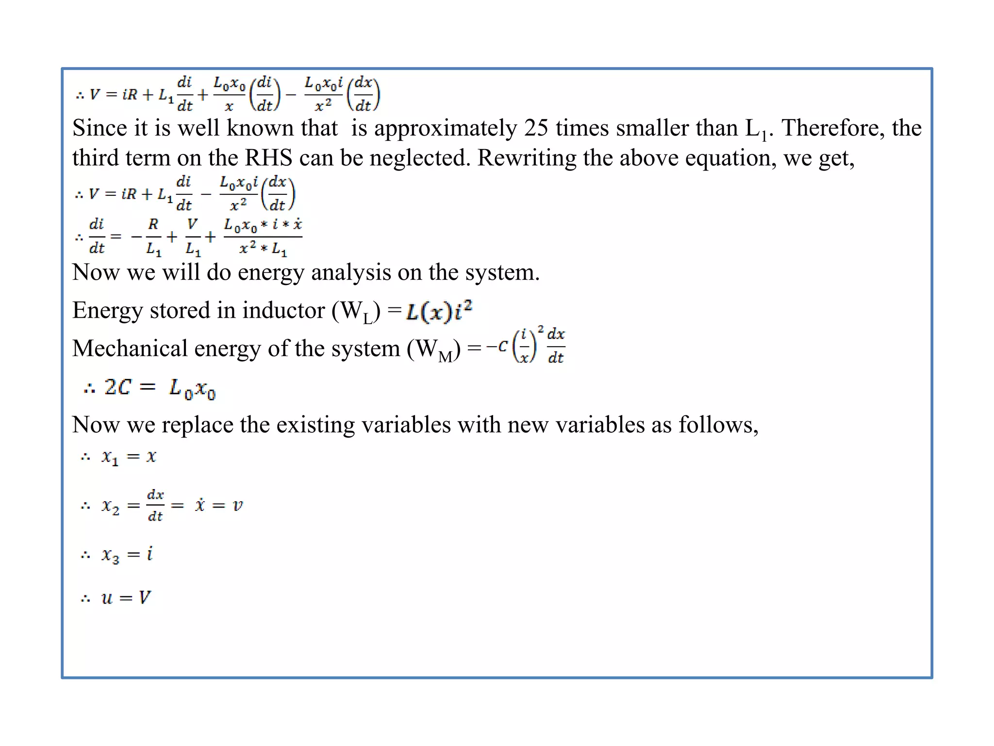 Since it is well known that is approximately 25 times smaller than L1. Therefore, the
third term on the RHS can be neglected. Rewriting the above equation, we get,
Now we will do energy analysis on the system.
Energy stored in inductor (WL) =
Mechanical energy of the system (WM) =
Now we replace the existing variables with new variables as follows,
 