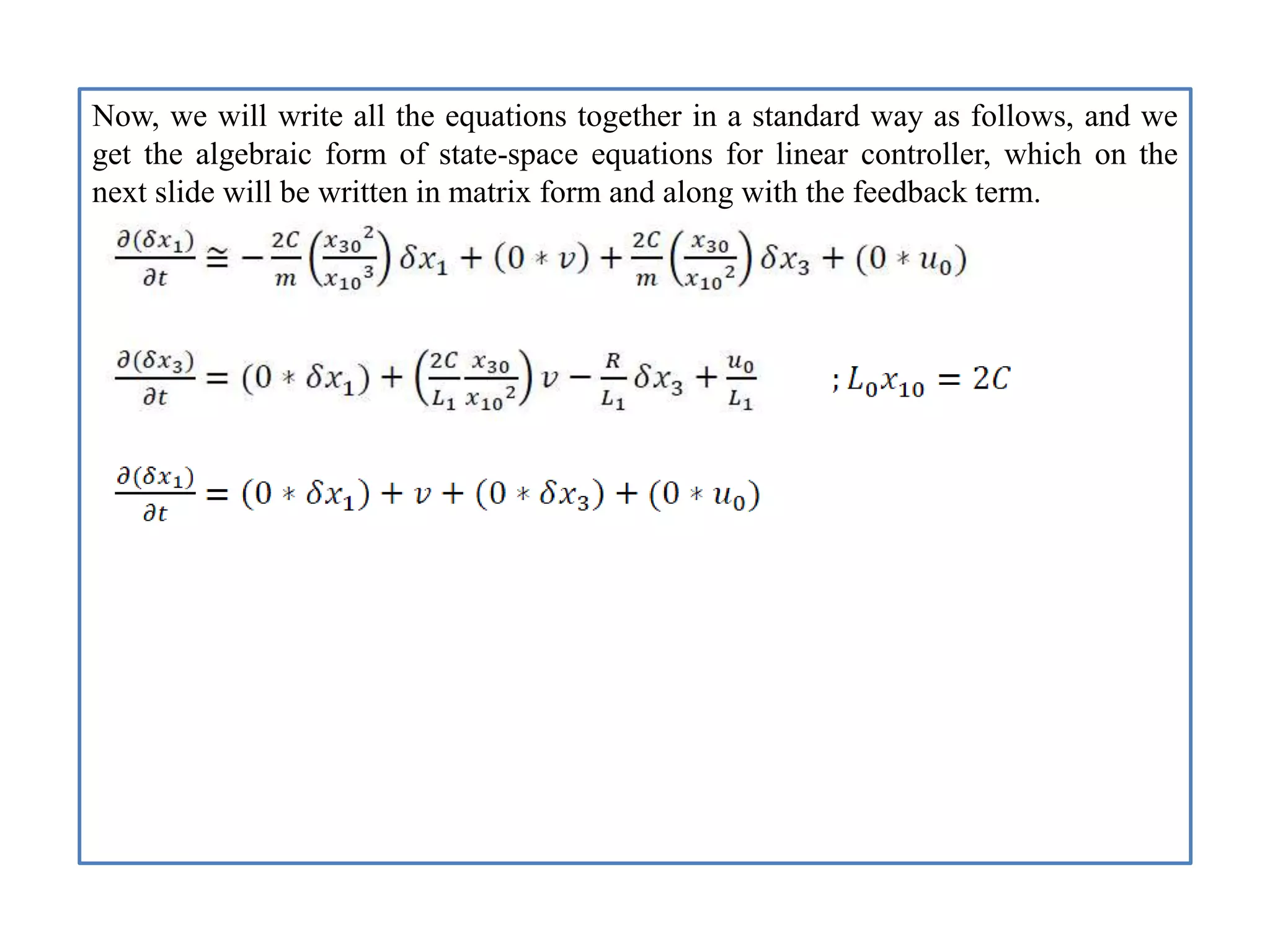 Now, we will write all the equations together in a standard way as follows, and we
get the algebraic form of state-space equations for linear controller, which on the
next slide will be written in matrix form and along with the feedback term.
 