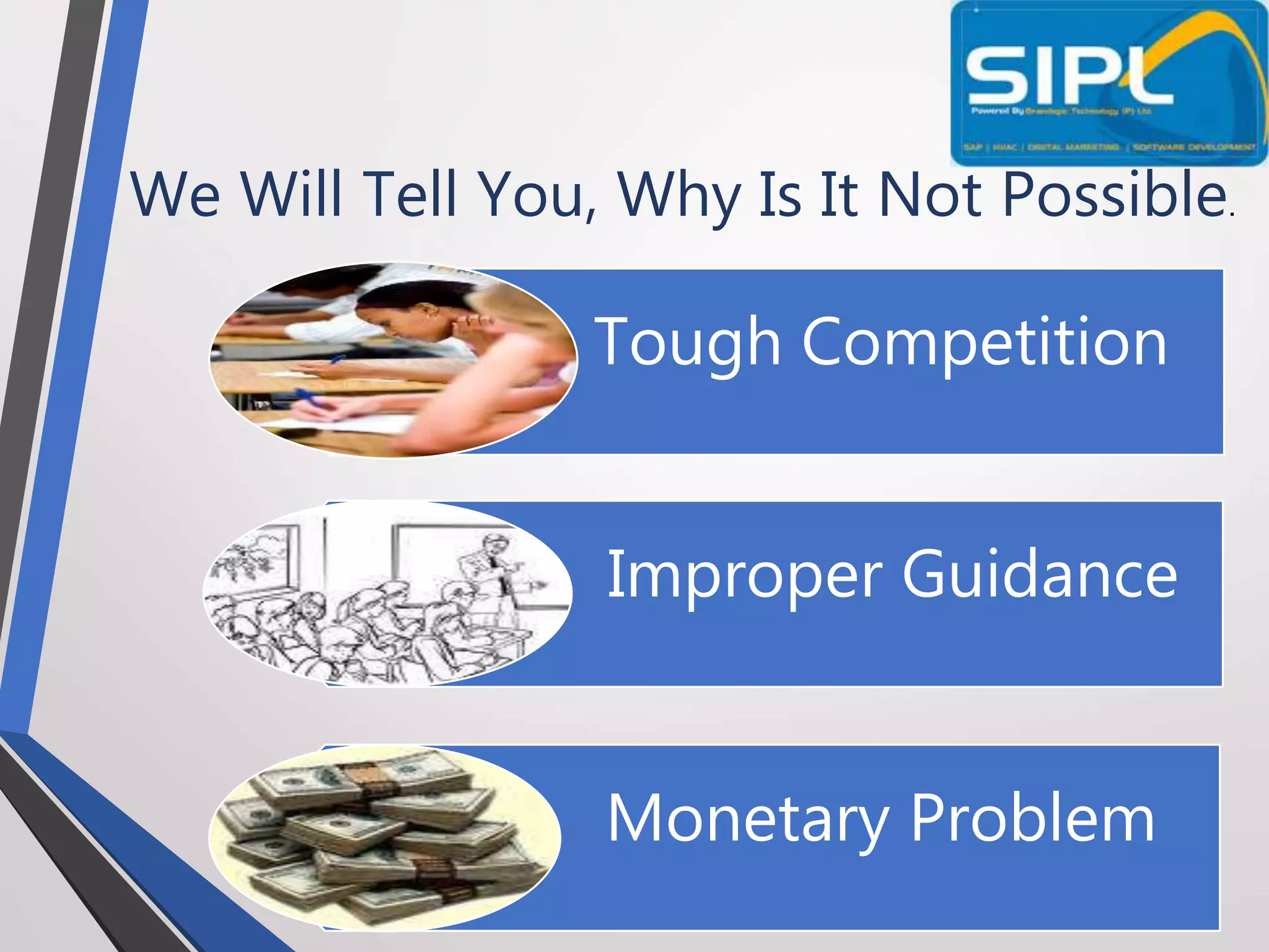 We Will Tell You, Why Is It Not Possible.
Tough Competition
Improper Guidance
Monetary Problem
 