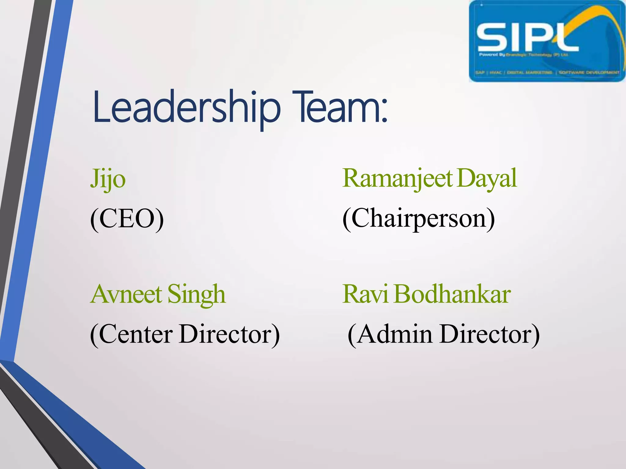 Leadership T
eam:
Jijo
(CEO)
Avneet Singh
(Center Director)
RamanjeetDayal
(Chairperson)
RaviBodhankar
(Admin Director)
 