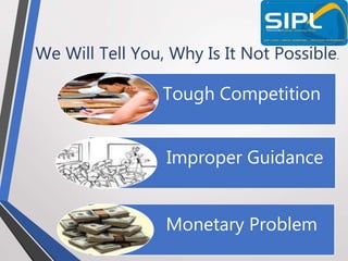 We Will Tell You, Why Is It Not Possible.
Tough Competition
Improper Guidance
Monetary Problem
 